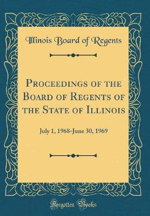 Proceedings of the Board of Regents of the State of Illinois: July 1, 1968-June 30, 1969 (Classic Reprint) by Illinois Board of Regents 9780366374731