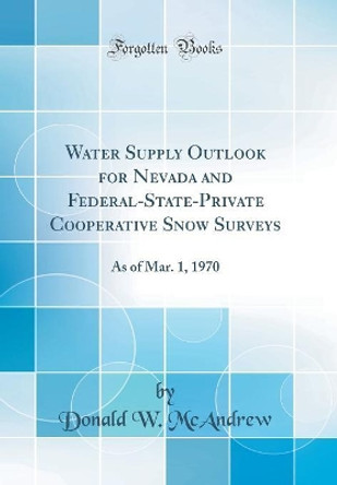 Water Supply Outlook for Nevada and Federal-State-Private Cooperative Snow Surveys: As of Mar. 1, 1970 (Classic Reprint) by Donald W. McAndrew 9780366448487