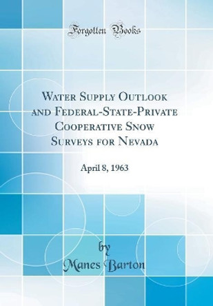 Water Supply Outlook and Federal-State-Private Cooperative Snow Surveys for Nevada: April 8, 1963 (Classic Reprint) by Manes Barton 9780366449439