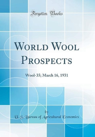 World Wool Prospects: Wool-35; March 16, 1931 (Classic Reprint) by U. S. Bureau of Agricultural Economics 9780366450435