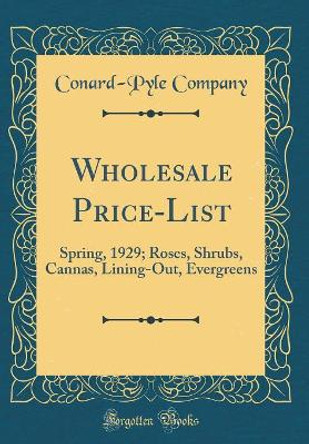 Wholesale Price-List: Spring, 1929; Roses, Shrubs, Cannas, Lining-Out, Evergreens (Classic Reprint) by Conard-Pyle Company 9780366489664