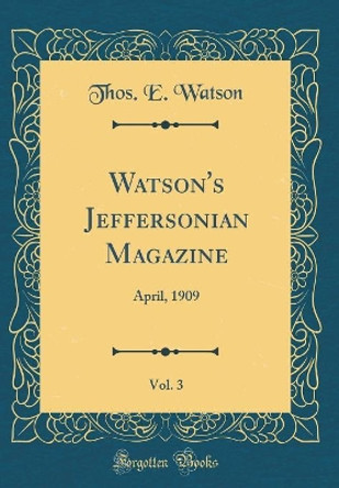 Watson's Jeffersonian Magazine, Vol. 3: April, 1909 (Classic Reprint) by Thos. E. Watson 9780366514250