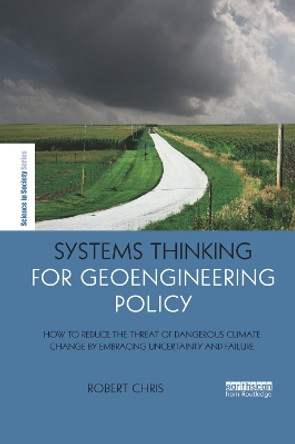 Systems Thinking for Geoengineering Policy: How to reduce the threat of dangerous climate change by embracing uncertainty and failure by Robert Chris 9780367271237