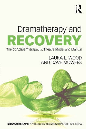 Dramatherapy and Recovery: The CoActive Therapeutic Theatre Model and Manual by Laura L. Wood 9780367752347