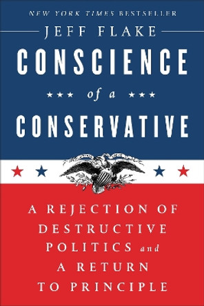 Conscience Of A Conservative: A Rejection Of Destructive Politics And A Return To Principle by Jeff Flake 9780399592911