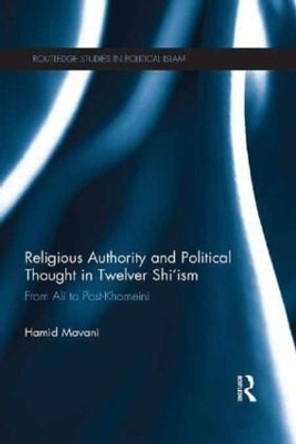 Religious Authority and Political Thought in Twelver Shi'ism: From Ali to Post-Khomeini by Hamid Mavani 9780415624404