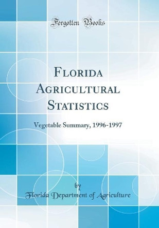 Florida Agricultural Statistics: Vegetable Summary, 1996-1997 (Classic Reprint) by Florida Department of Agriculture 9780428560263