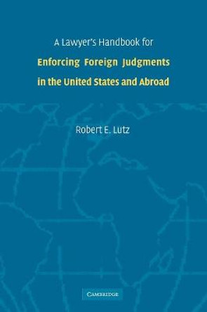 A Lawyer's Handbook for Enforcing Foreign Judgments in the United States and Abroad by Robert E. Lutz