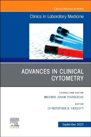 Advances in Clinical Cytometry, An Issue of the Clinics in Laboratory Medicine: Volume 43-3 by Christopher B. Hergott 9780443182846