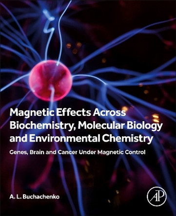 Magnetic Effects Across Biochemistry, Molecular Biology and Environmental Chemistry: Genes, Brain and Cancer under Magnetic Control by A L Buchachenko 9780443298196