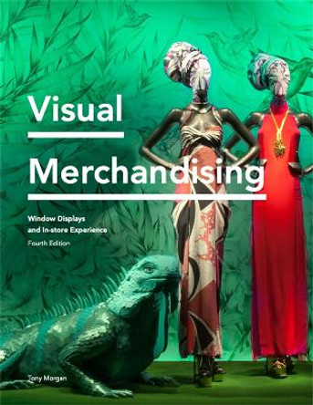 Visual Merchandising Fourth Edition: Window Displays and In-store Experience by Tony Morgan