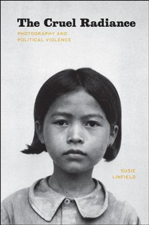 The Cruel Radiance: Photography and Political Violence by Susie Linfield