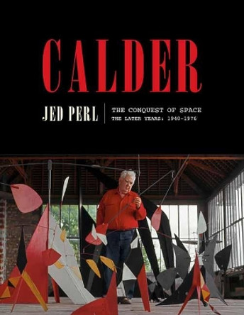 Calder: The Conquest of Space: The Later Years: 1940-1976 by Jed Perl 9780451494115