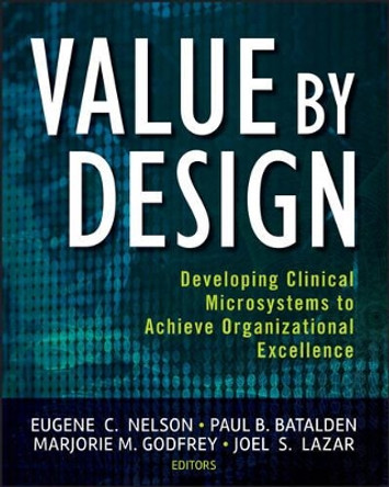 Value by Design: Developing Clinical Microsystems to Achieve Organizational Excellence by Eugene C. Nelson 9780470385340