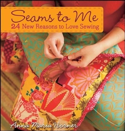 Seams to Me: 24 New Reasons to Love Sewing by Anna Maria Horner 9780470259269