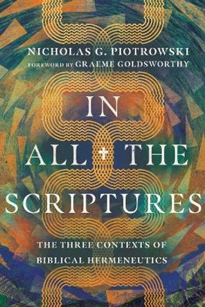 In All the Scriptures: The Three Contexts of Biblical Hermeneutics by Nicholas G. Piotrowski