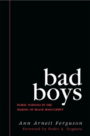 Bad Boys: Public Schools in the Making of Black Masculinity by Ann Arnett Ferguson 9780472037827