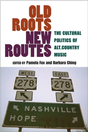 Old Roots, New Routes: The Cultural Politics of Alt.Country Music by Pamela Fox 9780472070534