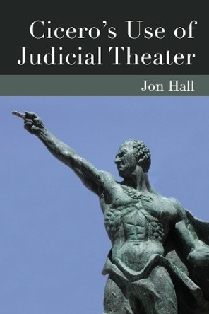 Cicero's Use of Judicial Theater by Jonathan Hall 9780472072200