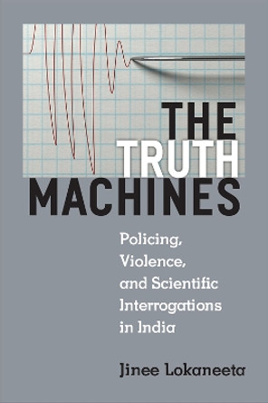 The Truth Machines: Policing, Violence, and Scientific Interrogations in India by Jinee Lokaneeta 9780472074396