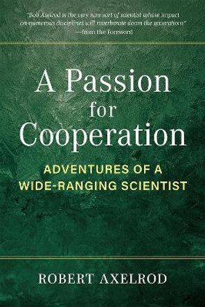 A Passion for Cooperation: Adventures of a Wide-Ranging Scientist by Robert Axelrod 9780472076550