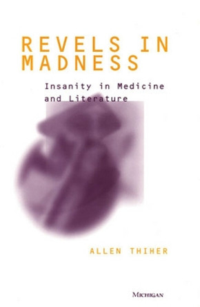 Revels in Madness: Insanity in Medicine and Literature by Allen Thiher 9780472089994