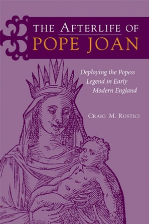 The Afterlife of Pope Joan: Deploying the Popess Legend in Early Modern England by Craig Rustici 9780472115440