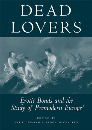 Dead Lovers: Erotic Bonds and the Study of Premodern Europe by Basil Dufallo 9780472115600