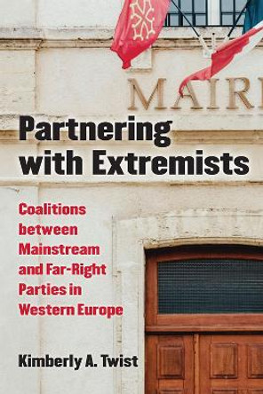 Partnering with Extremists: Coalitions between Mainstream and Far-Right Parties in Western Europe by Kimberly A Twist 9780472131341