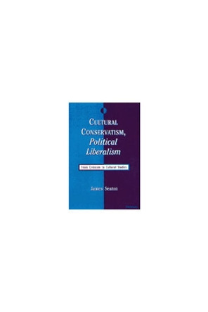 Cultural Conservatism, Political Liberalism: From Criticism to Cultural Studies by James Seaton 9780472106455