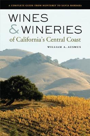 Wines and Wineries of California's Central Coast: A Complete Guide from Monterey to Santa Barbara by William A. Ausmus 9780520244375