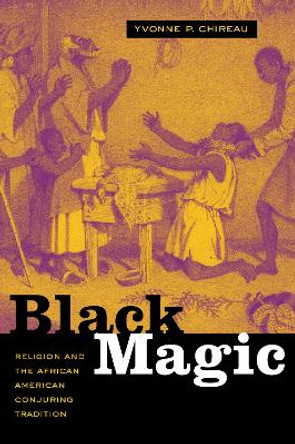 Black Magic: Religion and the African American Conjuring Tradition by Yvonne P. Chireau 9780520249882