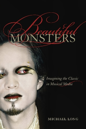 Beautiful Monsters: Imagining the Classic in Musical Media by Michael Long 9780520257207
