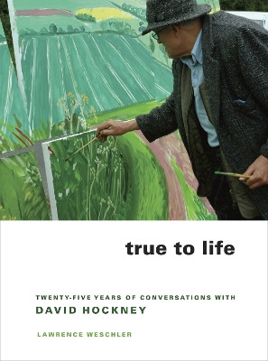 True to Life: Twenty-Five Years of Conversations with David Hockney by Lawrence Weschler 9780520258792
