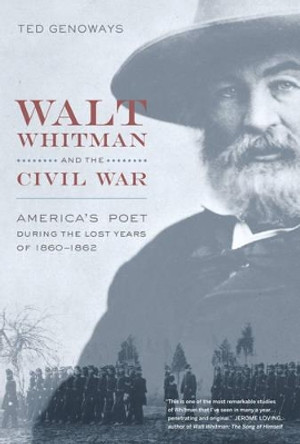 Walt Whitman and the Civil War: America's Poet during the Lost Years of 1860-1862 by Ted Genoways 9780520259065