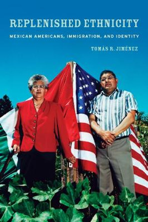 Replenished Ethnicity: Mexican Americans, Immigration, and Identity by Tomas Jimenez 9780520261426