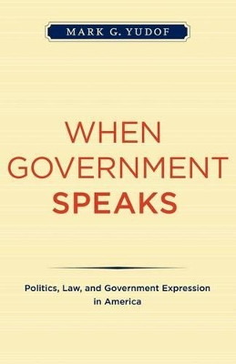 When Government Speaks: Politics, Law, and Government Expression in America by Mark G. Yudof 9780520261754