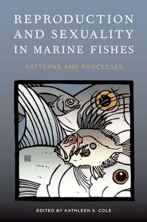 Reproduction and Sexuality in Marine Fishes: Patterns and Processes by Kathleen S. Cole 9780520264335