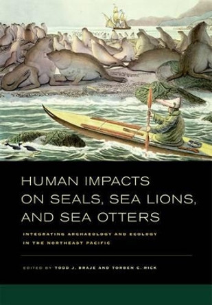 Human Impacts on Seals, Sea Lions, and Sea Otters: Integrating Archaeology and Ecology in the Northeast Pacific by Todd J. Braje 9780520267268