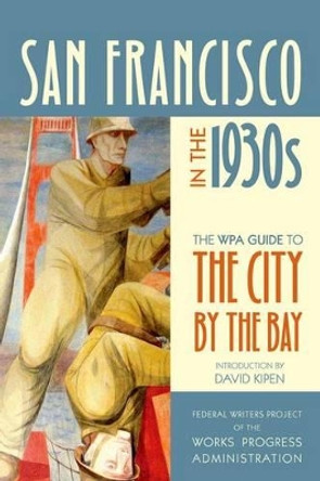 San Francisco in the 1930s: The WPA Guide to the City by the Bay by Federal Writers Project of the Works Progress Administration 9780520268807