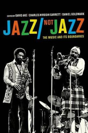 Jazz/Not Jazz: The Music and Its Boundaries by David Ake 9780520271043