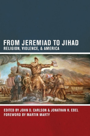 From Jeremiad to Jihad: Religion, Violence, and America by John D. Carlson 9780520271661