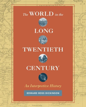 The World in the Long Twentieth Century: An Interpretive History by Edward Ross Dickinson 9780520285552