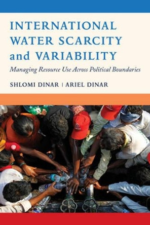 International Water Scarcity and Variability: Managing Resource Use Across Political Boundaries by Shlomi Dinar 9780520292789