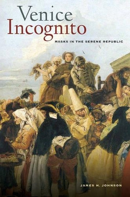 Venice Incognito: Masks in the Serene Republic by James H. Johnson 9780520294653