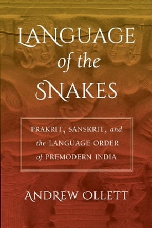 Language of the Snakes: Prakrit, Sanskrit, and the Language Order of Premodern India by Andrew Ollett 9780520296220