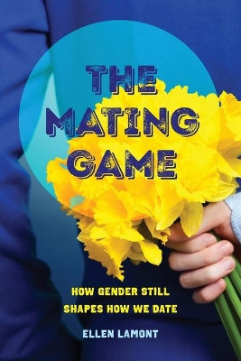 The Mating Game: How Gender Still Shapes How We Date by Ellen Lamont 9780520298699