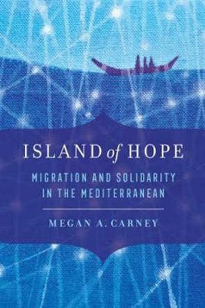 Island of Hope: Migration and Solidarity in the Mediterranean by Megan A. Carney 9780520344501