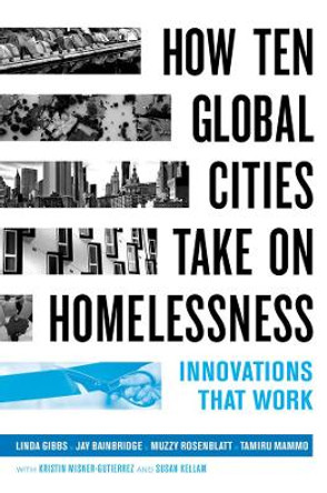 How Ten Global Cities Take On Homelessness: Innovations That Work by Linda Gibbs 9780520344662