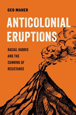 Anticolonial Eruptions: Racial Hubris and the Cunning of Resistance by Geo Maher 9780520379367